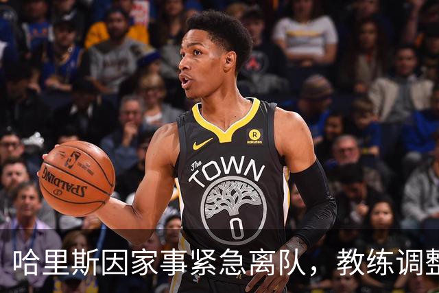 哈里斯因家事紧急离队，教练调整应对后续赛事